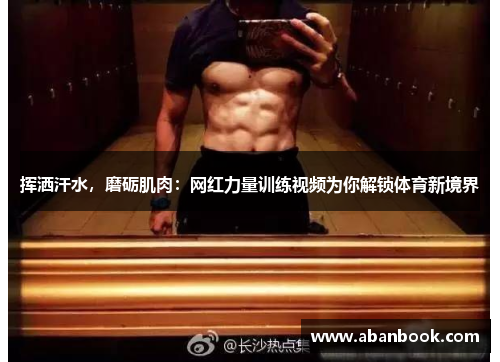 挥洒汗水，磨砺肌肉：网红力量训练视频为你解锁体育新境界