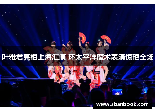 叶雅君亮相上海汇演 环太平洋魔术表演惊艳全场