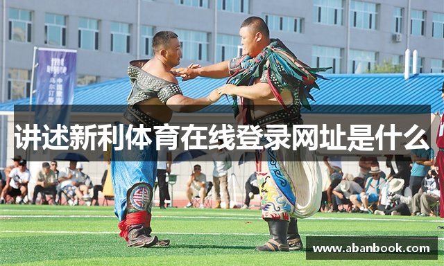 讲述新利体育在线登录网址是什么